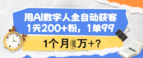 用AI数字人全自动获客，1天200 粉，1单99，1个月1个W ?