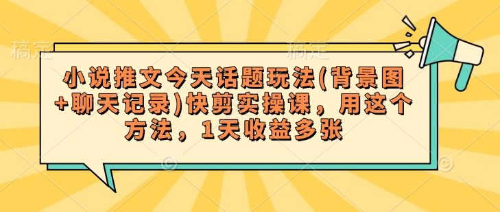 小说推文今天话题玩法(背景图 聊天记录)快剪实操课，用这个方法，1天收益多张