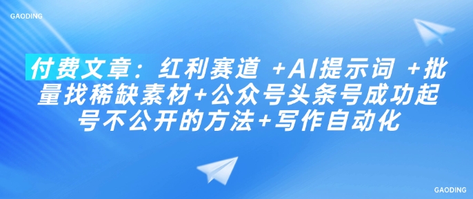 付费文章：红利赛道  AI提示词  批量找稀缺素材 公众号头条号成功起号不公开的方法 写作自动化