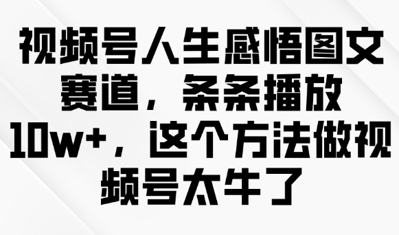 视频号人生感悟图文赛道，条条播放10w ，这个方法做视频号太牛了