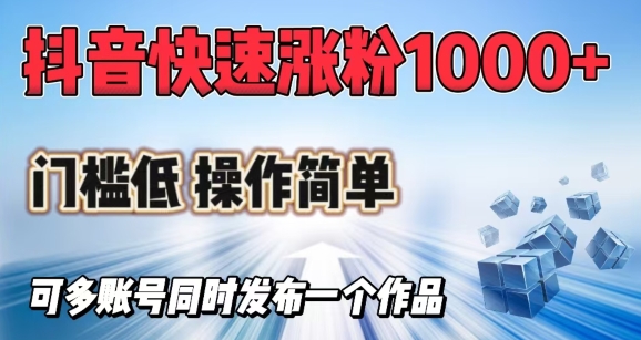 抖音快速涨1000 粉，门槛低操作简单，可多账号同时发布一个作品