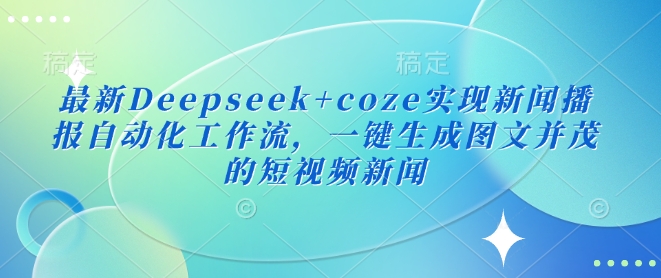 最新Deepseek coze实现新闻播报自动化工作流，一键生成图文并茂的短视频新闻