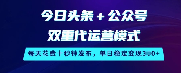 今日头条 公众号双重代运营模式，每天花费十秒钟发布，单日稳定变现3张【揭秘】