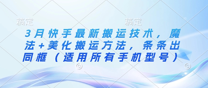 3月快手最新搬运技术，魔法 美化搬运方法，条条出同框（适用所有手机型号）