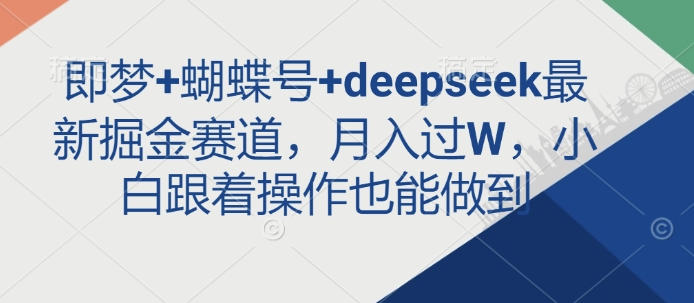 即梦 蝴蝶号 deepseek最新掘金赛道，月入过W，小白跟着操作也能做到