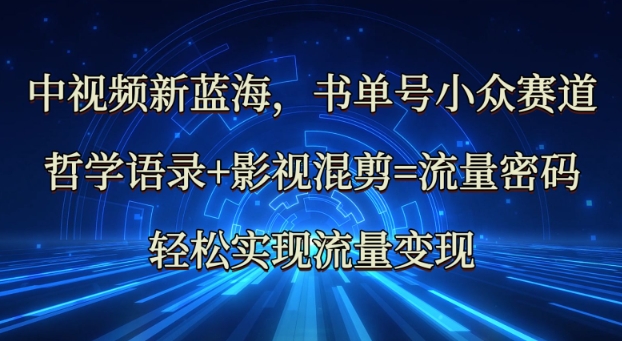 中视频新蓝海：哲学语录 影视混剪=流量密码，轻松实现流量变现