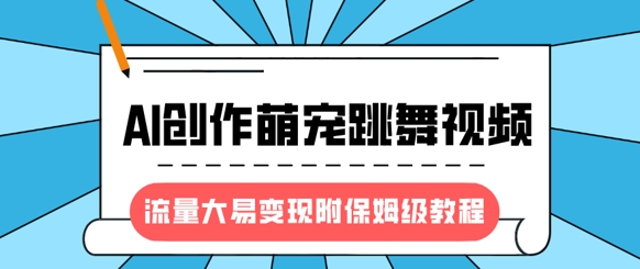 最新风口项目，AI创作萌宠跳舞视频，流量大易变现，附保姆级教程