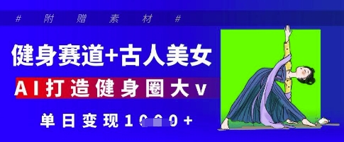 健身赛道 古人美女，AI打造健身圈大v，单日变现多张