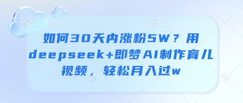 如何30天内涨粉5W？用deepseek 即梦AI制作育儿视频，轻松月入过w